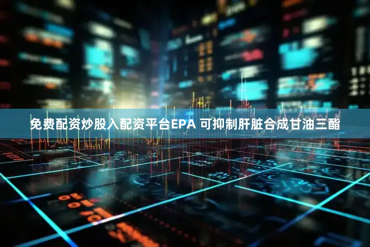 免费配资炒股入配资平台EPA 可抑制肝脏合成甘油三酯