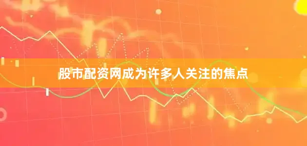 股市配资网成为许多人关注的焦点