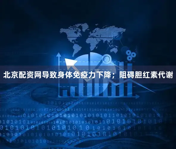 北京配资网导致身体免疫力下降；阻碍胆红素代谢