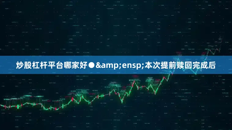 炒股杠杆平台哪家好● 本次提前赎回完成后