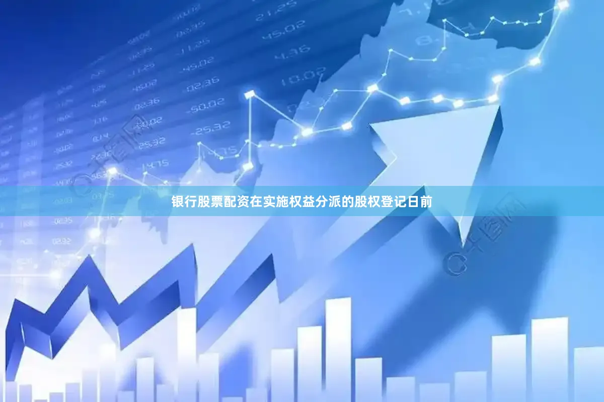 银行股票配资在实施权益分派的股权登记日前