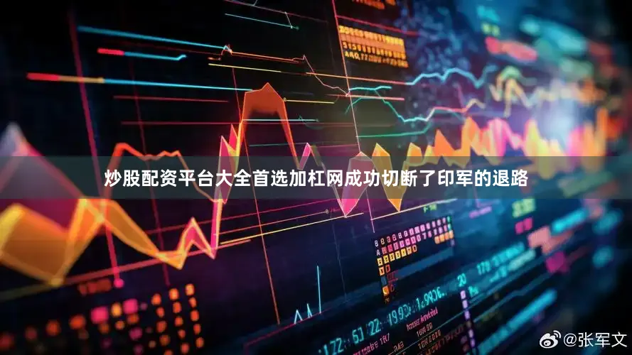炒股配资平台大全首选加杠网成功切断了印军的退路