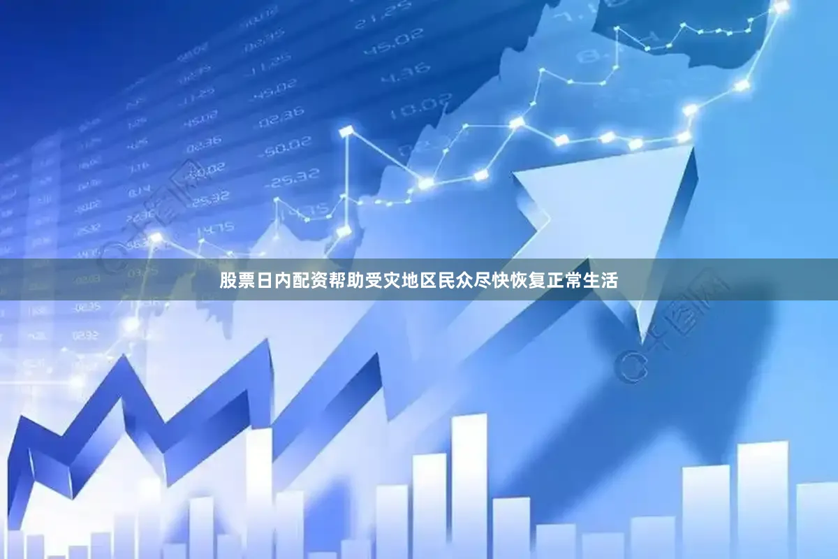 股票日内配资帮助受灾地区民众尽快恢复正常生活