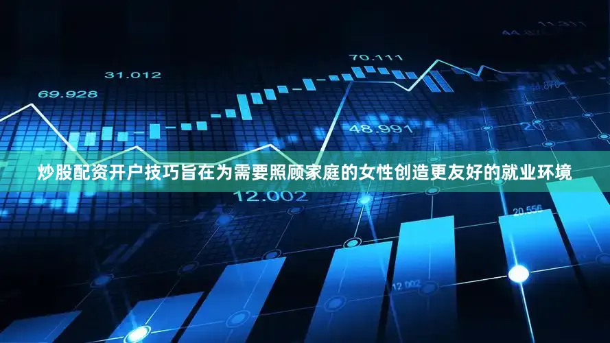 炒股配资开户技巧旨在为需要照顾家庭的女性创造更友好的就业环境