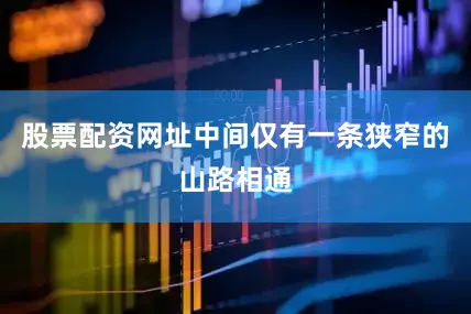股票配资网址中间仅有一条狭窄的山路相通