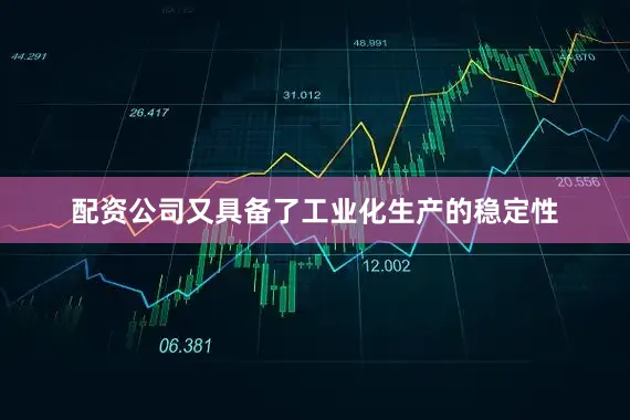 配资公司又具备了工业化生产的稳定性